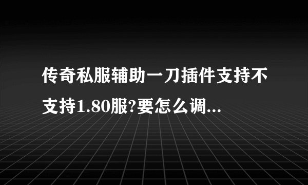 传奇私服辅助一刀插件支持不支持1.80服?要怎么调最好?最主要是卡药就掉线的？