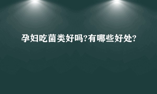 孕妇吃菌类好吗?有哪些好处?