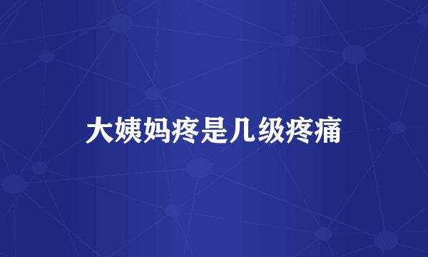 大姨妈疼是几级疼痛