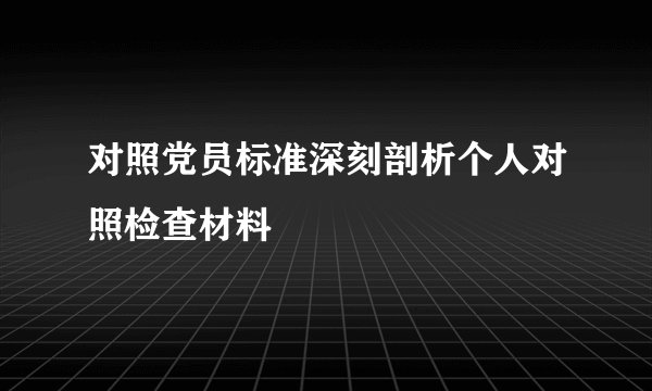 对照党员标准深刻剖析个人对照检查材料