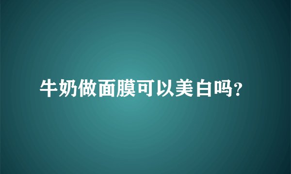 牛奶做面膜可以美白吗？