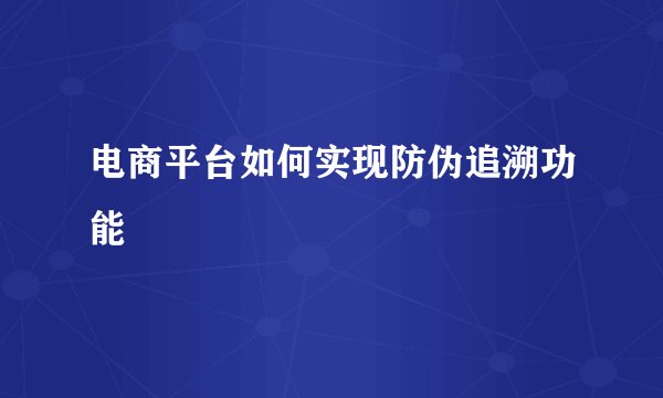 电商平台如何实现防伪追溯功能