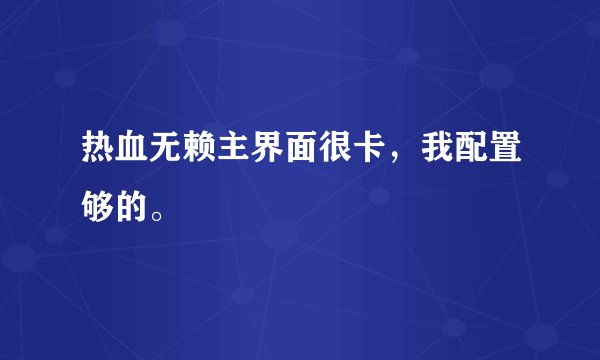 热血无赖主界面很卡，我配置够的。