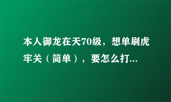 本人御龙在天70级，想单刷虎牢关（简单），要怎么打才能通过？注：一个人打