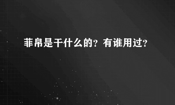 菲帛是干什么的？有谁用过？