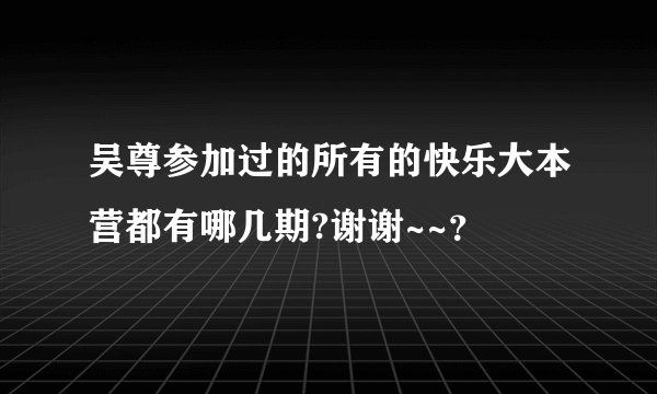 吴尊参加过的所有的快乐大本营都有哪几期?谢谢~~？