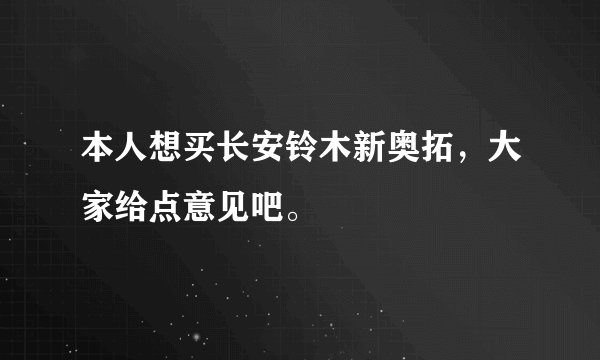本人想买长安铃木新奥拓,大家给点意见吧。