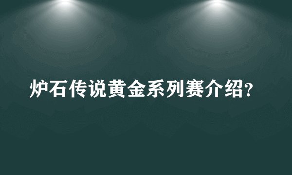 炉石传说黄金系列赛介绍？