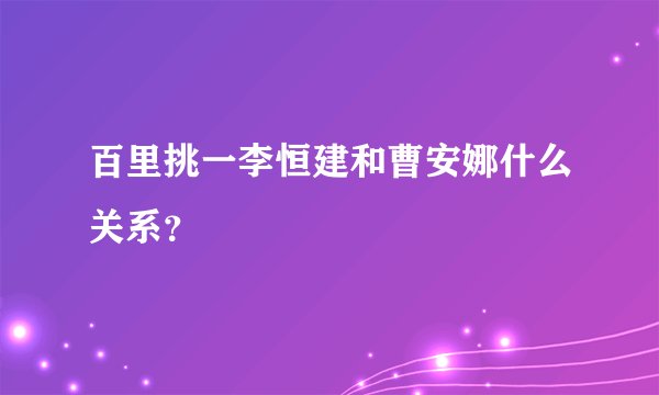 百里挑一李恒建和曹安娜什么关系？