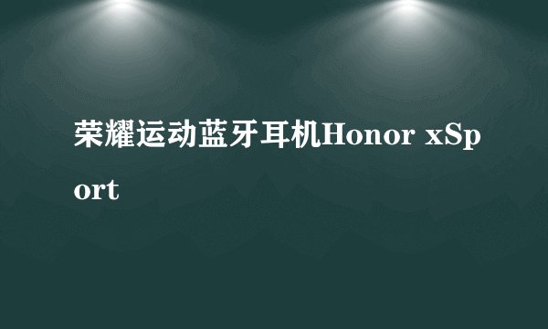 荣耀运动蓝牙耳机Honor xSport