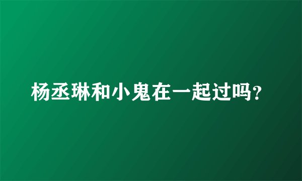 杨丞琳和小鬼在一起过吗？