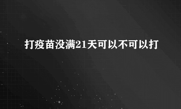 打疫苗没满21天可以不可以打