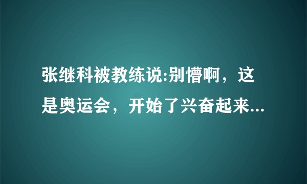 张继科被教练说:别懵啊，这是奥运会，开始了兴奋起来。是哪场比赛？