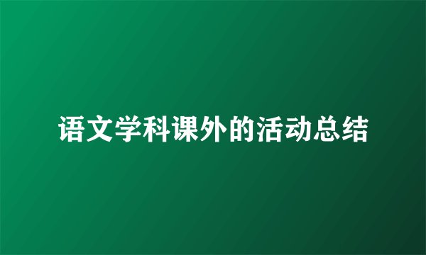语文学科课外的活动总结