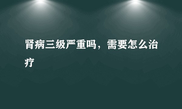 肾病三级严重吗，需要怎么治疗