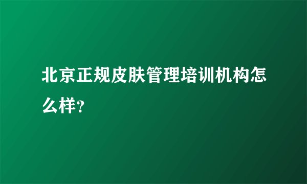 北京正规皮肤管理培训机构怎么样？