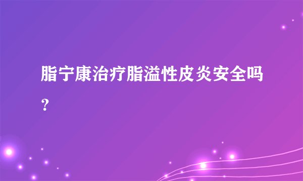 脂宁康治疗脂溢性皮炎安全吗？