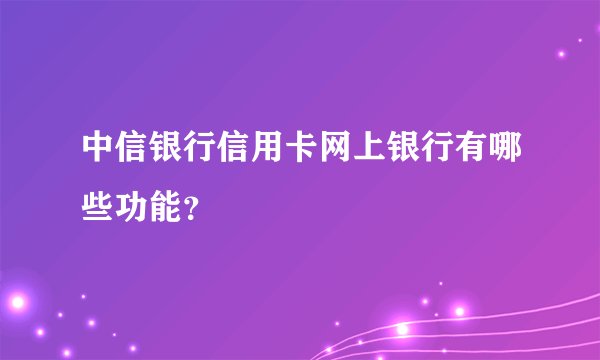 中信银行信用卡网上银行有哪些功能？