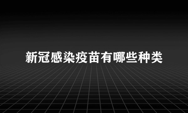 新冠感染疫苗有哪些种类