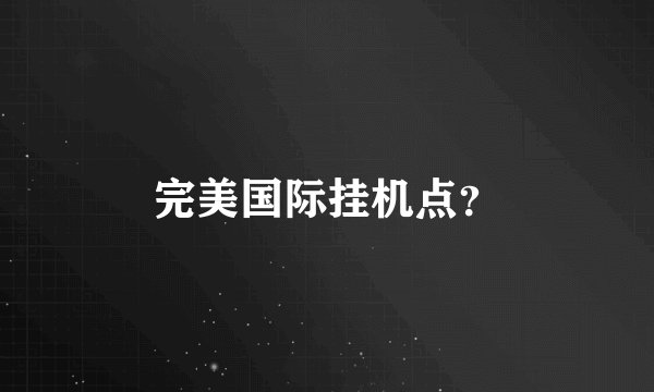 完美国际挂机点?