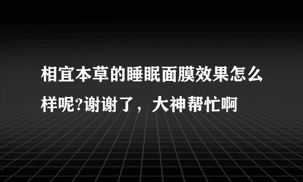 相宜本草的睡眠面膜效果怎么样呢?谢谢了，大神帮忙啊