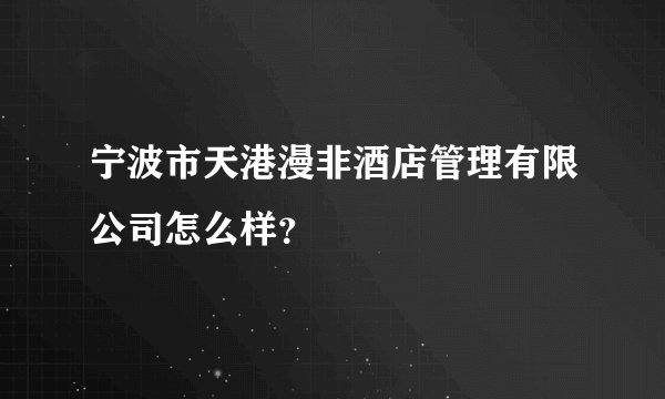 宁波市天港漫非酒店管理有限公司怎么样？