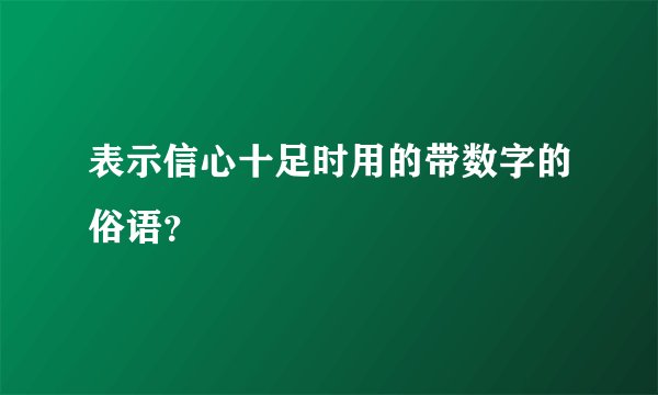 表示信心十足时用的带数字的俗语？
