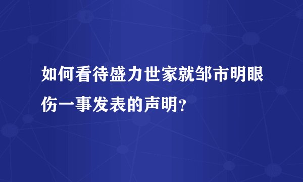 如何看待盛力世家就邹市明眼伤一事发表的声明?
