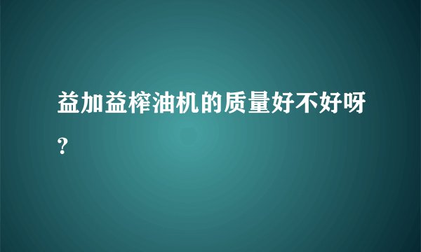 益加益榨油机的质量好不好呀？