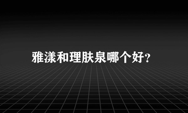 雅漾和理肤泉哪个好？