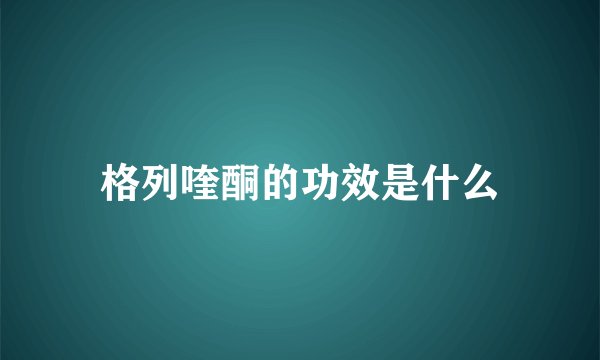 格列喹酮的功效是什么