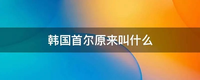 韩国首尔原来叫什么