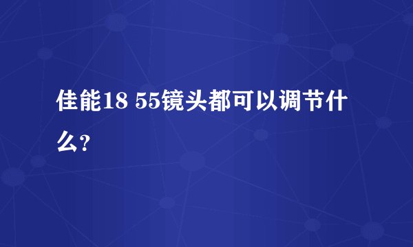 佳能18 55镜头都可以调节什么？