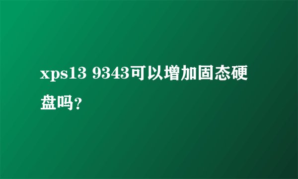 xps13 9343可以增加固态硬盘吗？