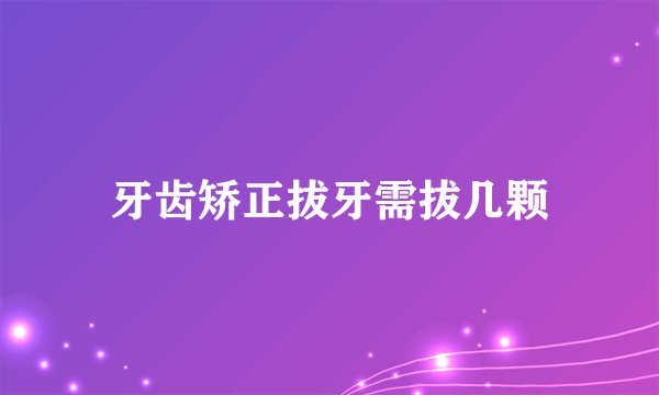 牙齿矫正拔牙需拔几颗