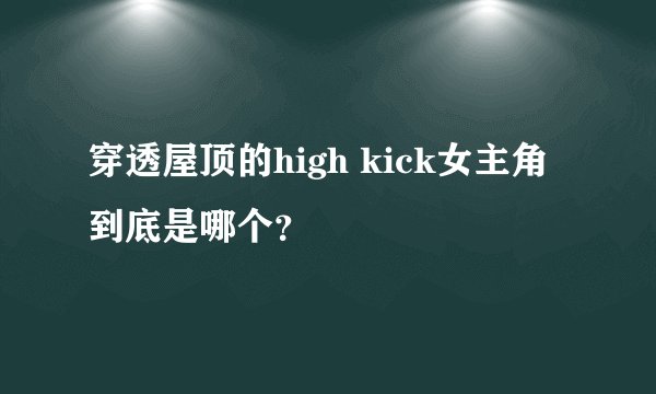 穿透屋顶的high kick女主角到底是哪个?