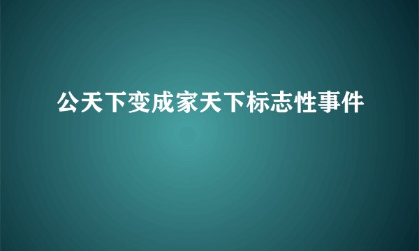 公天下变成家天下标志性事件