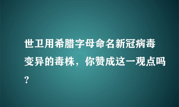 世卫用希腊字母命名新冠病毒变异的毒株,你赞成这一观点吗?