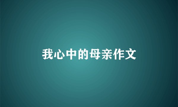 我心中的母亲作文