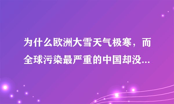 为什么欧洲大雪天气极寒,而全球污染最严重的中国却没有出现这种天气?