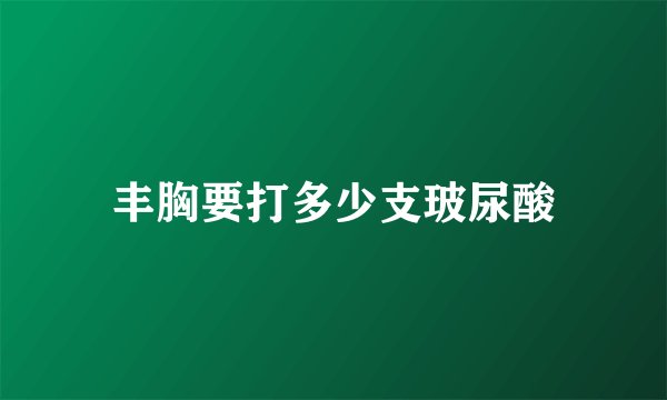 丰胸要打多少支玻尿酸