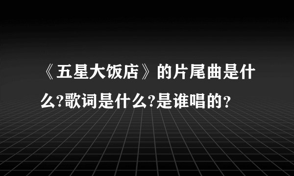 《五星大饭店》的片尾曲是什么?歌词是什么?是谁唱的？