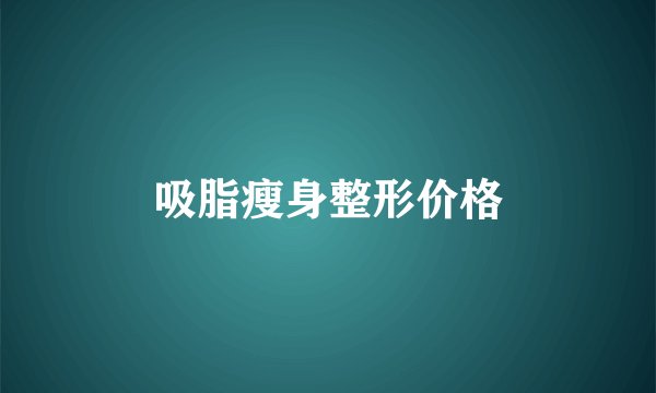 吸脂瘦身整形价格