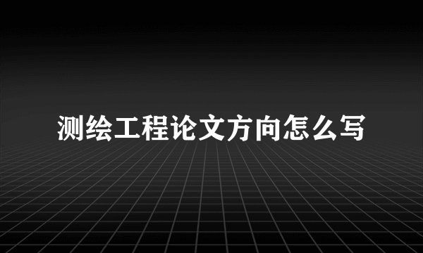 测绘工程论文方向怎么写