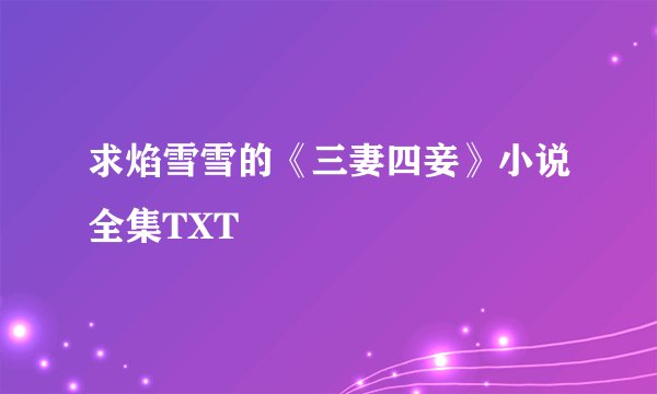 求焰雪雪的《三妻四妾》小说全集TXT