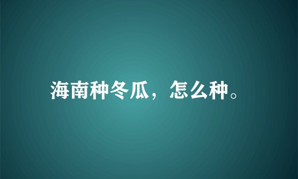 海南种冬瓜，怎么种。