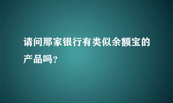 请问那家银行有类似余额宝的产品吗？
