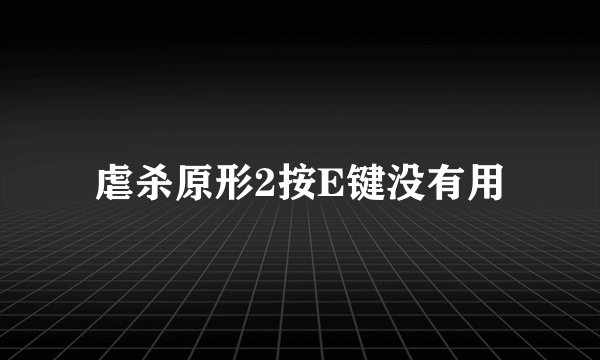 虐杀原形2按E键没有用