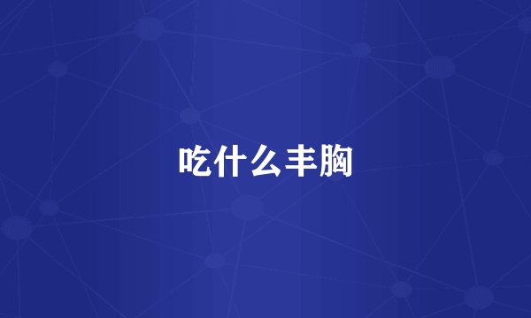 吃什么丰胸