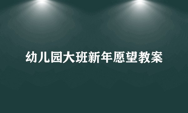 幼儿园大班新年愿望教案